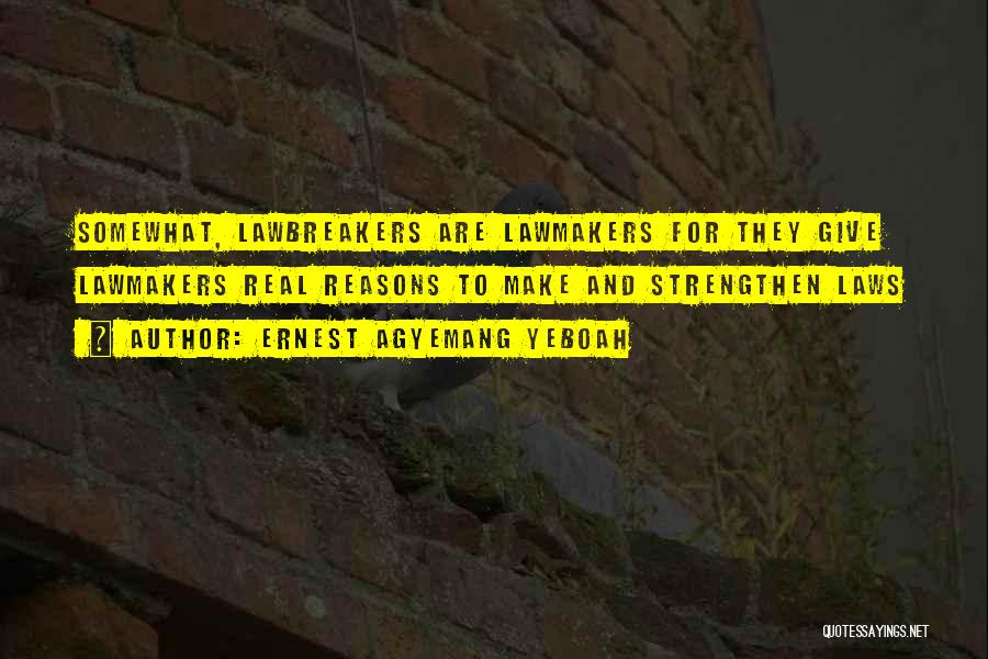Ernest Agyemang Yeboah Quotes: Somewhat, Lawbreakers Are Lawmakers For They Give Lawmakers Real Reasons To Make And Strengthen Laws