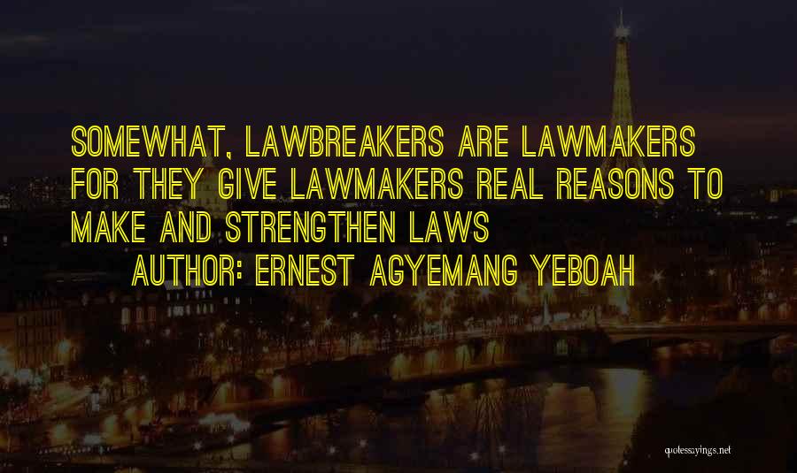 Ernest Agyemang Yeboah Quotes: Somewhat, Lawbreakers Are Lawmakers For They Give Lawmakers Real Reasons To Make And Strengthen Laws