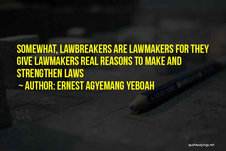 Ernest Agyemang Yeboah Quotes: Somewhat, Lawbreakers Are Lawmakers For They Give Lawmakers Real Reasons To Make And Strengthen Laws