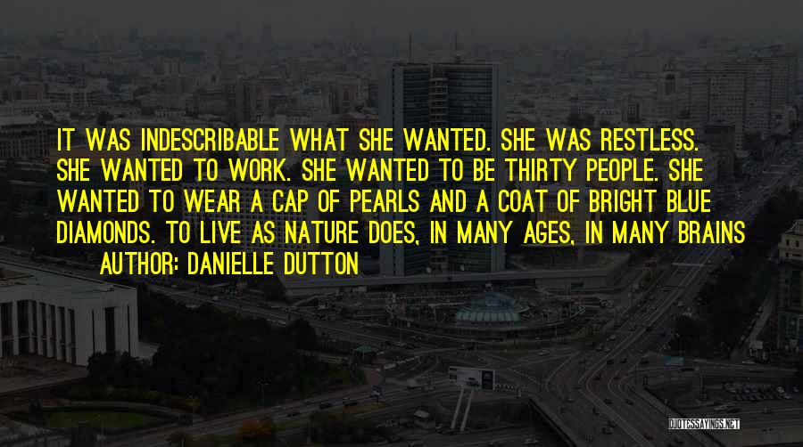 Danielle Dutton Quotes: It Was Indescribable What She Wanted. She Was Restless. She Wanted To Work. She Wanted To Be Thirty People. She