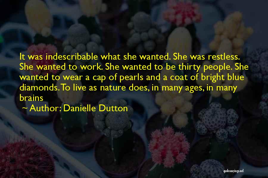 Danielle Dutton Quotes: It Was Indescribable What She Wanted. She Was Restless. She Wanted To Work. She Wanted To Be Thirty People. She