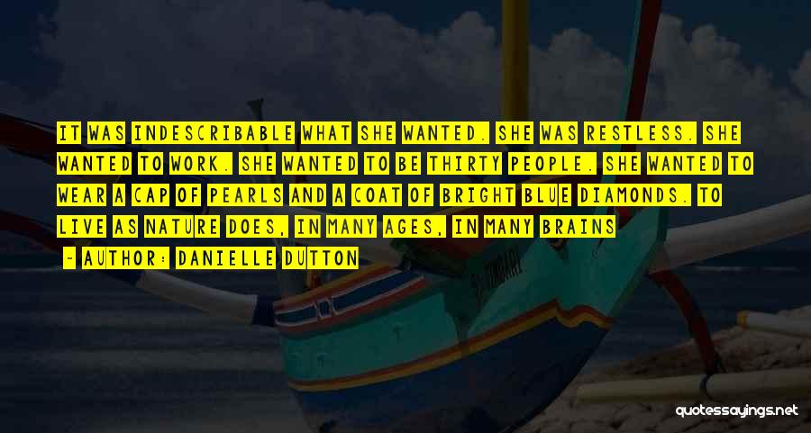 Danielle Dutton Quotes: It Was Indescribable What She Wanted. She Was Restless. She Wanted To Work. She Wanted To Be Thirty People. She