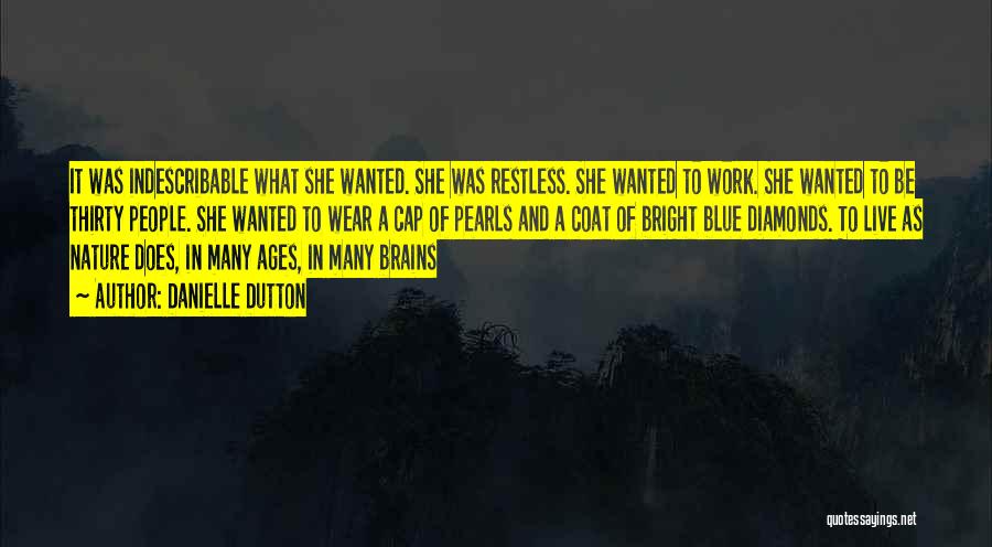 Danielle Dutton Quotes: It Was Indescribable What She Wanted. She Was Restless. She Wanted To Work. She Wanted To Be Thirty People. She