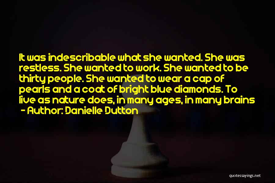 Danielle Dutton Quotes: It Was Indescribable What She Wanted. She Was Restless. She Wanted To Work. She Wanted To Be Thirty People. She