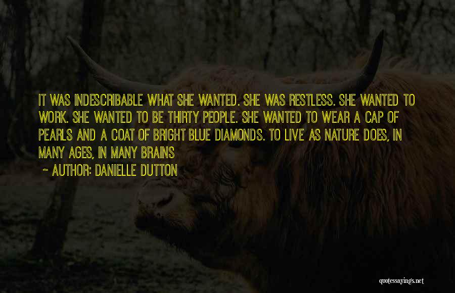 Danielle Dutton Quotes: It Was Indescribable What She Wanted. She Was Restless. She Wanted To Work. She Wanted To Be Thirty People. She