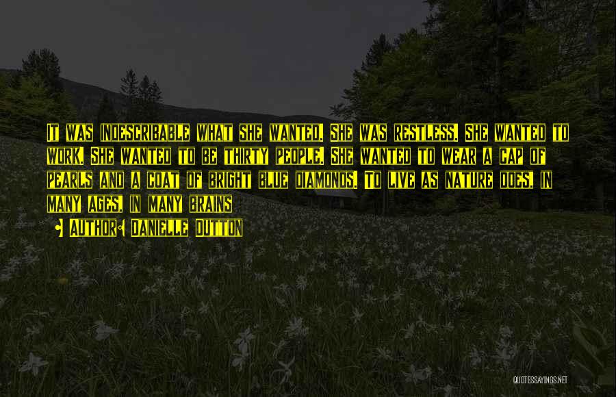 Danielle Dutton Quotes: It Was Indescribable What She Wanted. She Was Restless. She Wanted To Work. She Wanted To Be Thirty People. She