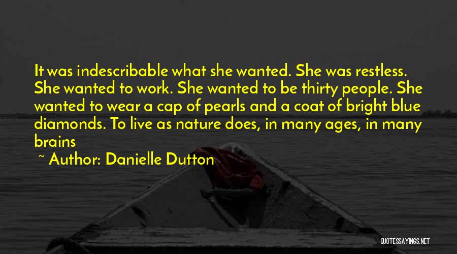 Danielle Dutton Quotes: It Was Indescribable What She Wanted. She Was Restless. She Wanted To Work. She Wanted To Be Thirty People. She