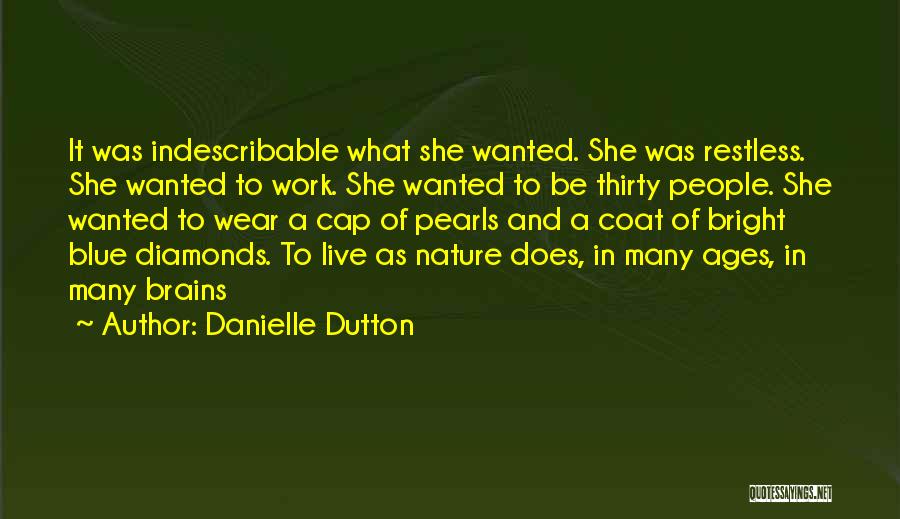 Danielle Dutton Quotes: It Was Indescribable What She Wanted. She Was Restless. She Wanted To Work. She Wanted To Be Thirty People. She