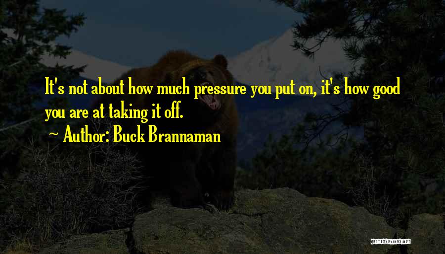 Buck Brannaman Quotes: It's Not About How Much Pressure You Put On, It's How Good You Are At Taking It Off.