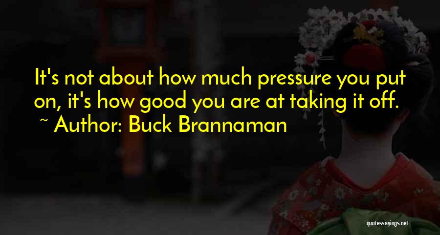 Buck Brannaman Quotes: It's Not About How Much Pressure You Put On, It's How Good You Are At Taking It Off.