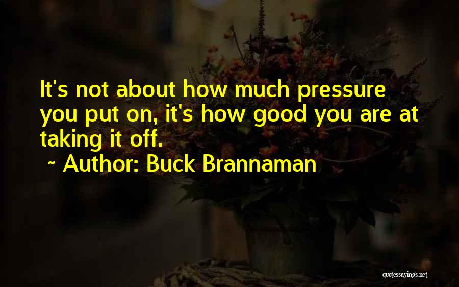 Buck Brannaman Quotes: It's Not About How Much Pressure You Put On, It's How Good You Are At Taking It Off.