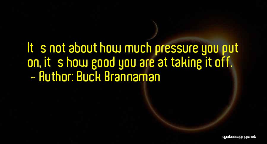 Buck Brannaman Quotes: It's Not About How Much Pressure You Put On, It's How Good You Are At Taking It Off.