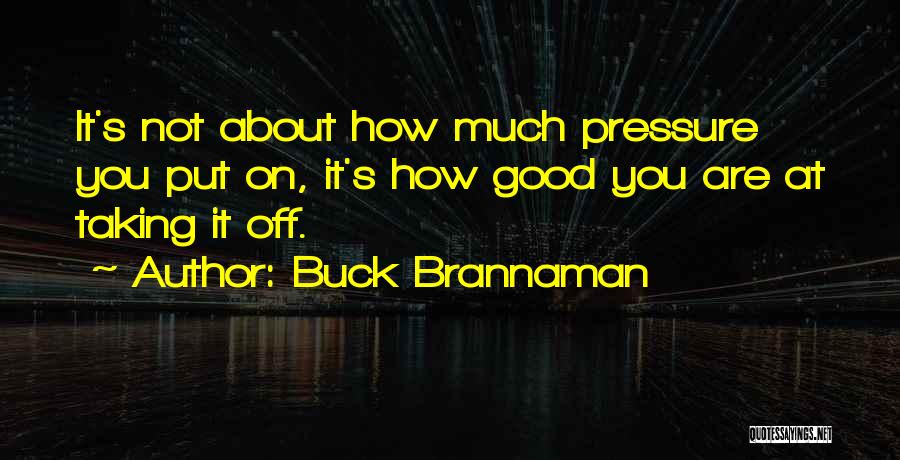 Buck Brannaman Quotes: It's Not About How Much Pressure You Put On, It's How Good You Are At Taking It Off.