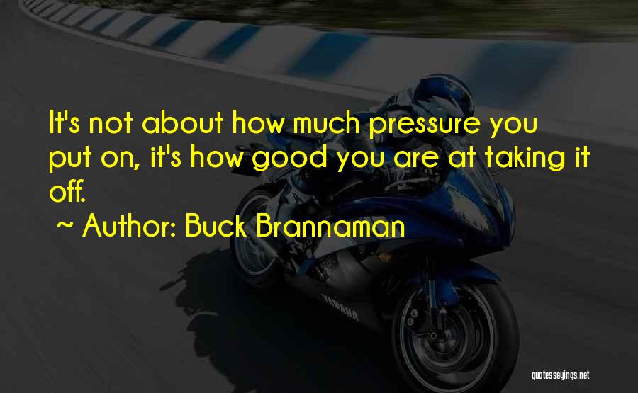 Buck Brannaman Quotes: It's Not About How Much Pressure You Put On, It's How Good You Are At Taking It Off.