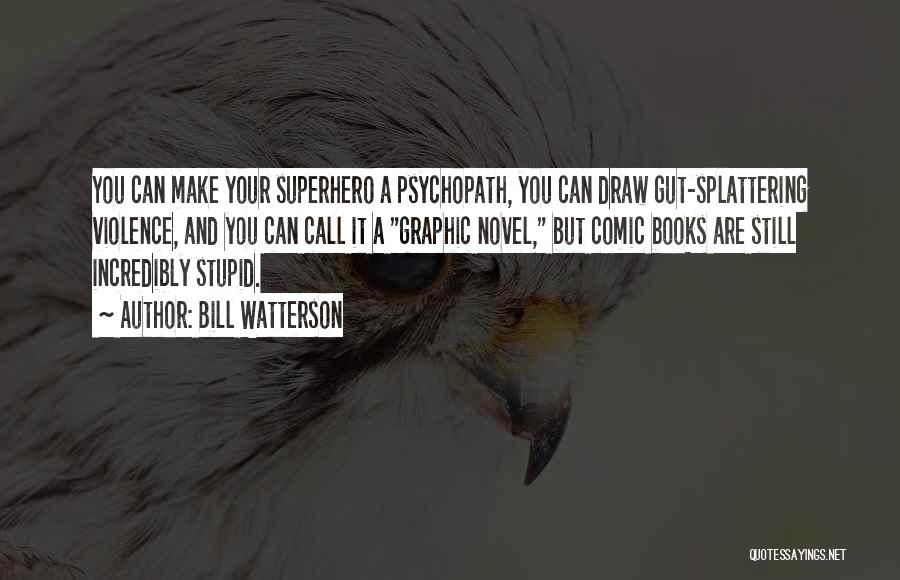 Bill Watterson Quotes: You Can Make Your Superhero A Psychopath, You Can Draw Gut-splattering Violence, And You Can Call It A Graphic Novel,