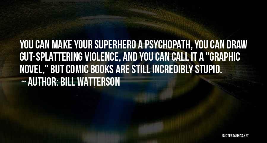 Bill Watterson Quotes: You Can Make Your Superhero A Psychopath, You Can Draw Gut-splattering Violence, And You Can Call It A Graphic Novel,