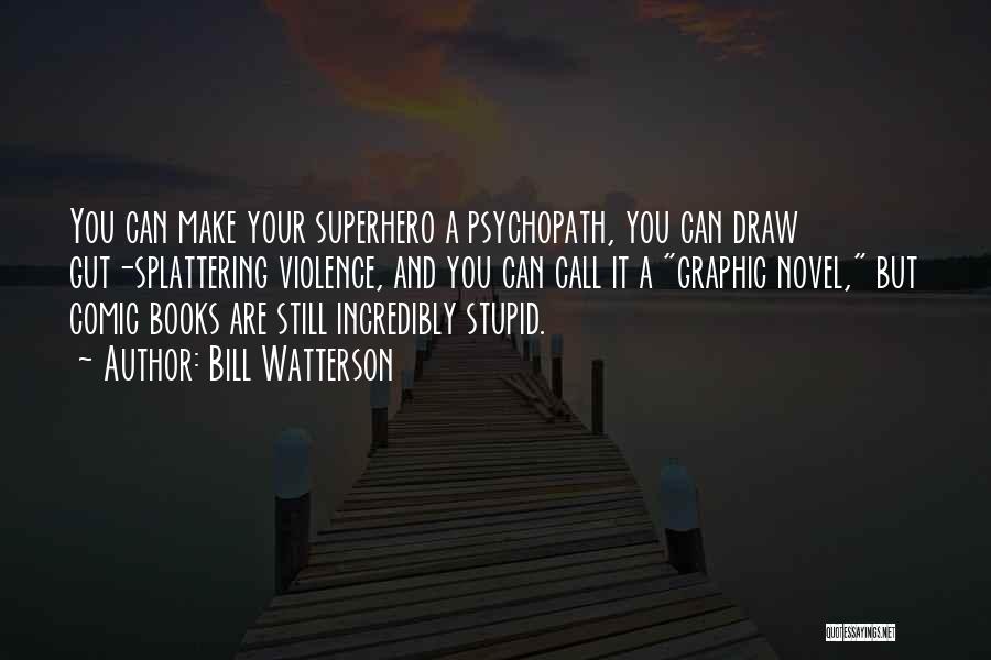 Bill Watterson Quotes: You Can Make Your Superhero A Psychopath, You Can Draw Gut-splattering Violence, And You Can Call It A Graphic Novel,