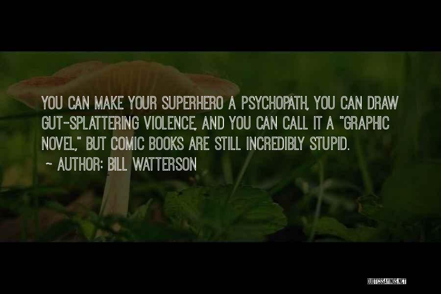 Bill Watterson Quotes: You Can Make Your Superhero A Psychopath, You Can Draw Gut-splattering Violence, And You Can Call It A Graphic Novel,