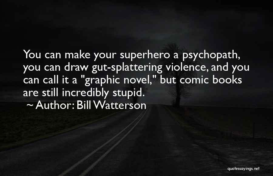 Bill Watterson Quotes: You Can Make Your Superhero A Psychopath, You Can Draw Gut-splattering Violence, And You Can Call It A Graphic Novel,