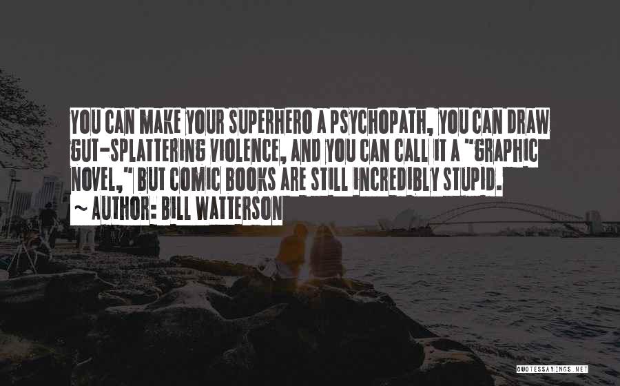 Bill Watterson Quotes: You Can Make Your Superhero A Psychopath, You Can Draw Gut-splattering Violence, And You Can Call It A Graphic Novel,