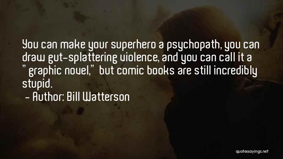 Bill Watterson Quotes: You Can Make Your Superhero A Psychopath, You Can Draw Gut-splattering Violence, And You Can Call It A Graphic Novel,