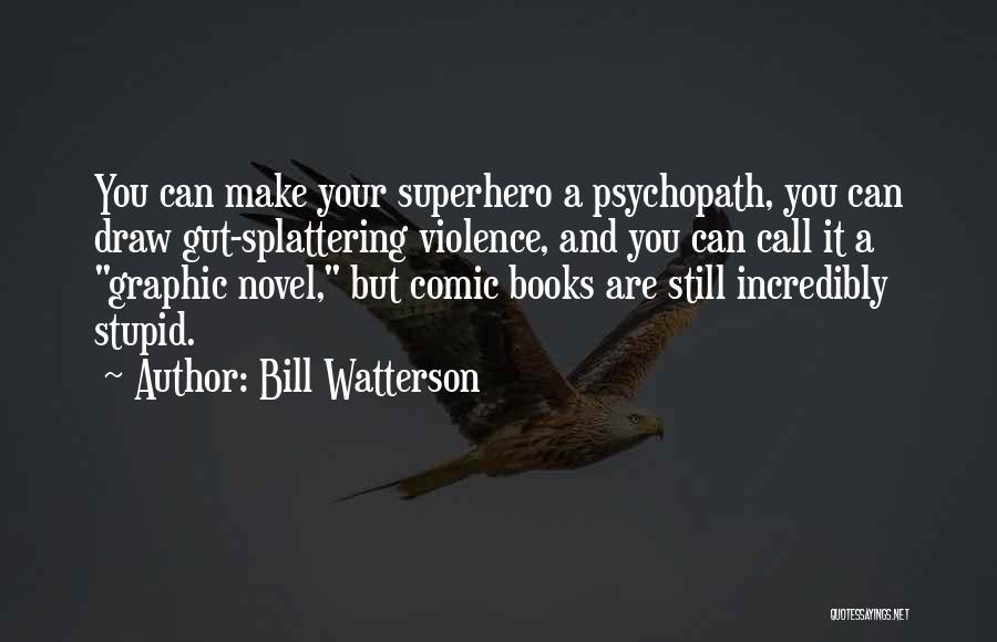 Bill Watterson Quotes: You Can Make Your Superhero A Psychopath, You Can Draw Gut-splattering Violence, And You Can Call It A Graphic Novel,
