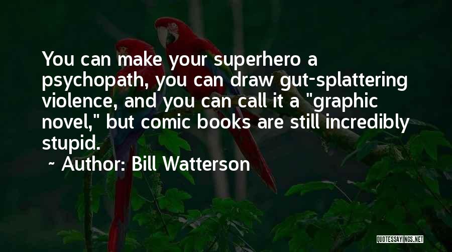 Bill Watterson Quotes: You Can Make Your Superhero A Psychopath, You Can Draw Gut-splattering Violence, And You Can Call It A Graphic Novel,