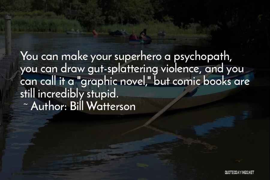 Bill Watterson Quotes: You Can Make Your Superhero A Psychopath, You Can Draw Gut-splattering Violence, And You Can Call It A Graphic Novel,