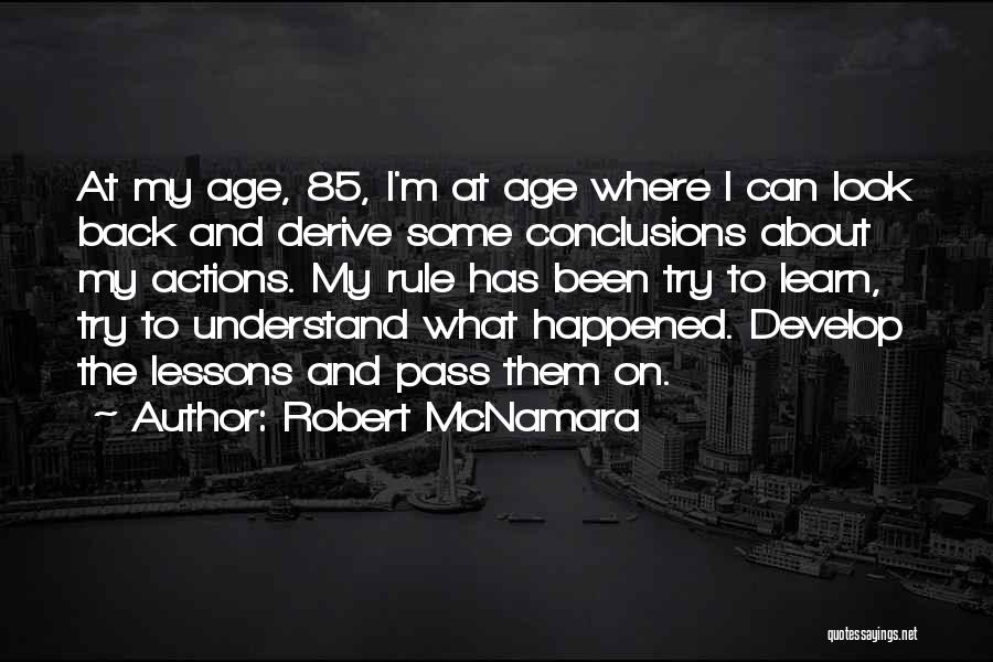Robert McNamara Quotes: At My Age, 85, I'm At Age Where I Can Look Back And Derive Some Conclusions About My Actions. My