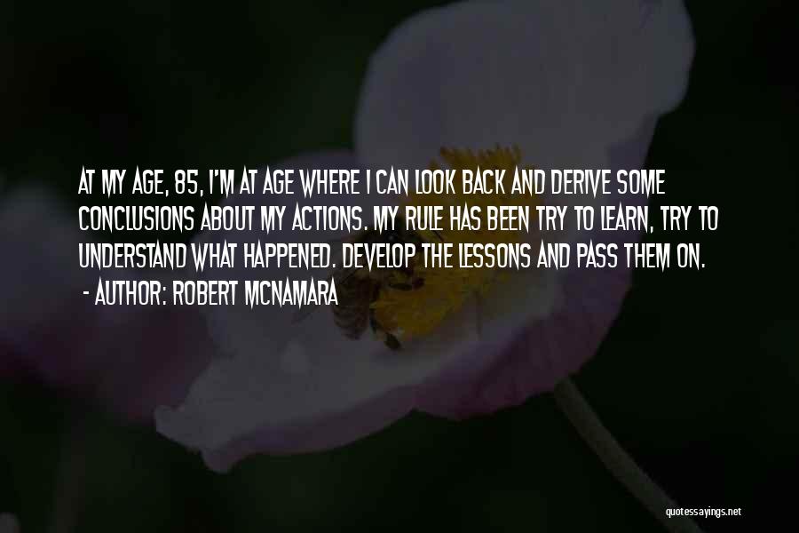 Robert McNamara Quotes: At My Age, 85, I'm At Age Where I Can Look Back And Derive Some Conclusions About My Actions. My