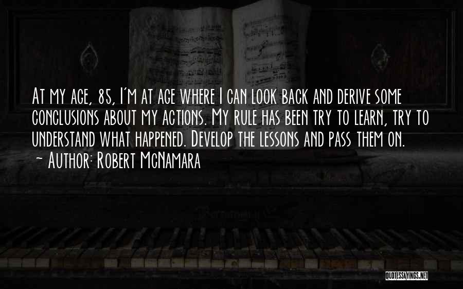Robert McNamara Quotes: At My Age, 85, I'm At Age Where I Can Look Back And Derive Some Conclusions About My Actions. My