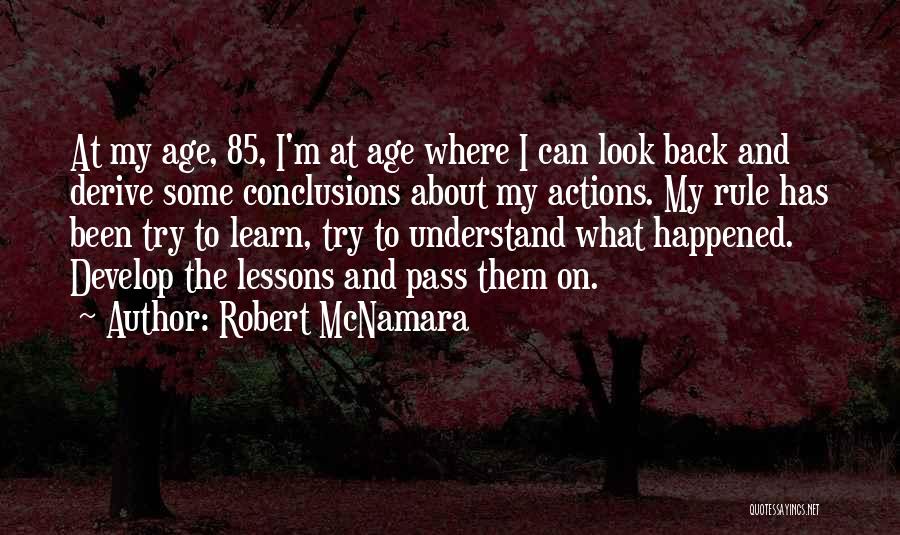 Robert McNamara Quotes: At My Age, 85, I'm At Age Where I Can Look Back And Derive Some Conclusions About My Actions. My