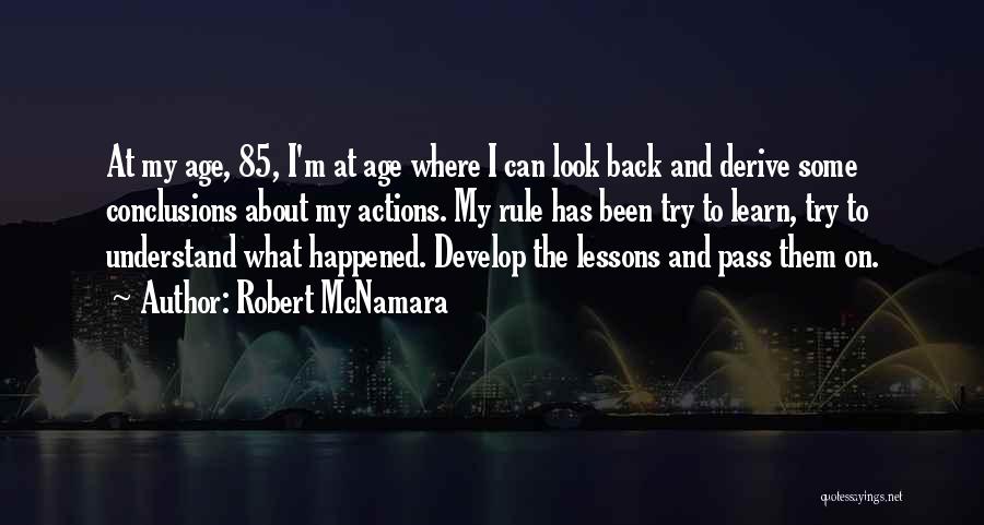 Robert McNamara Quotes: At My Age, 85, I'm At Age Where I Can Look Back And Derive Some Conclusions About My Actions. My