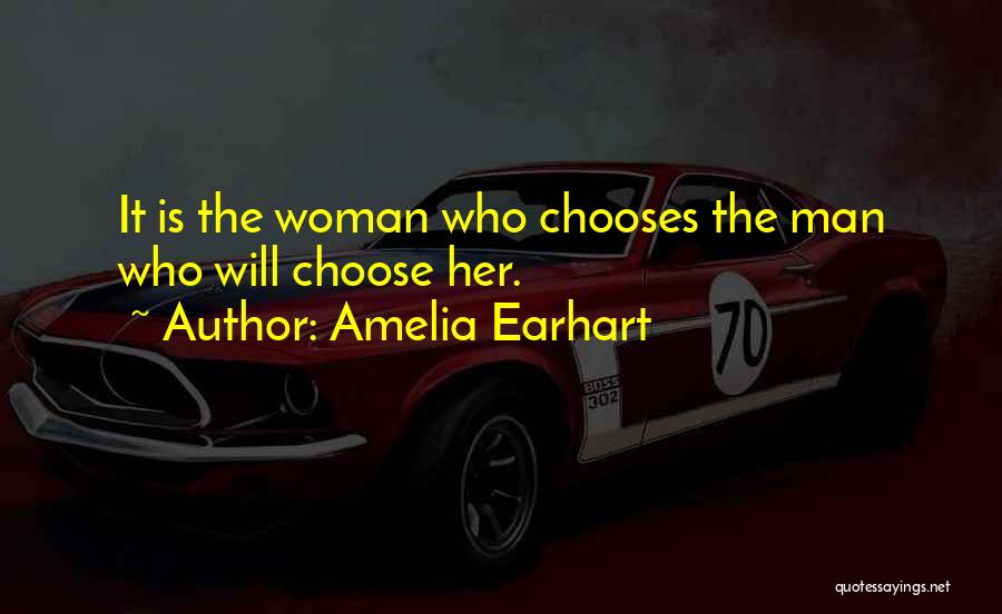 Amelia Earhart Quotes: It Is The Woman Who Chooses The Man Who Will Choose Her.