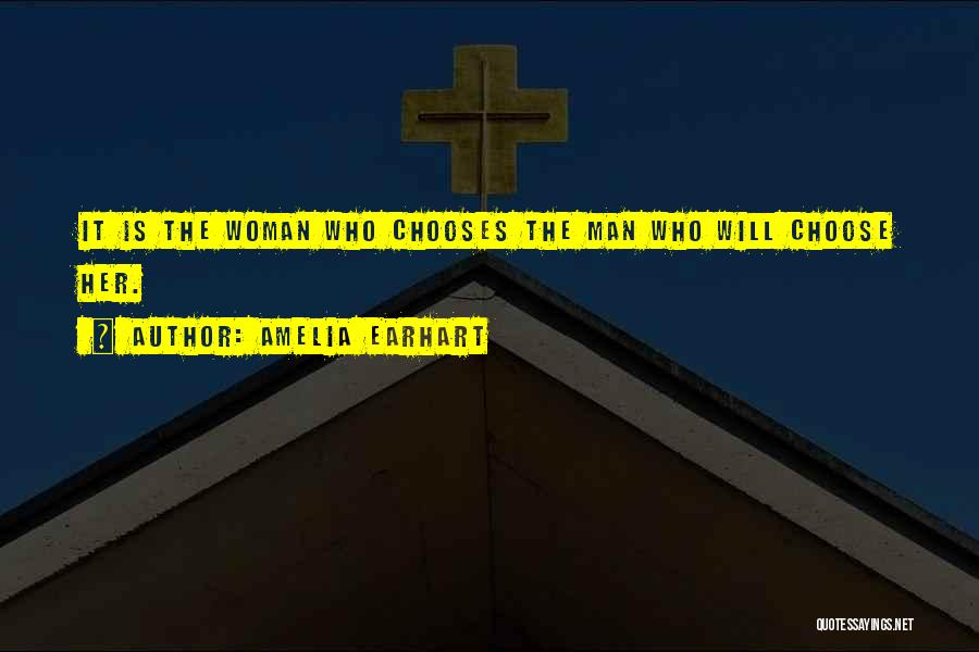 Amelia Earhart Quotes: It Is The Woman Who Chooses The Man Who Will Choose Her.