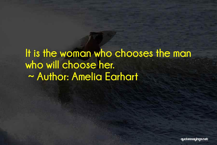 Amelia Earhart Quotes: It Is The Woman Who Chooses The Man Who Will Choose Her.