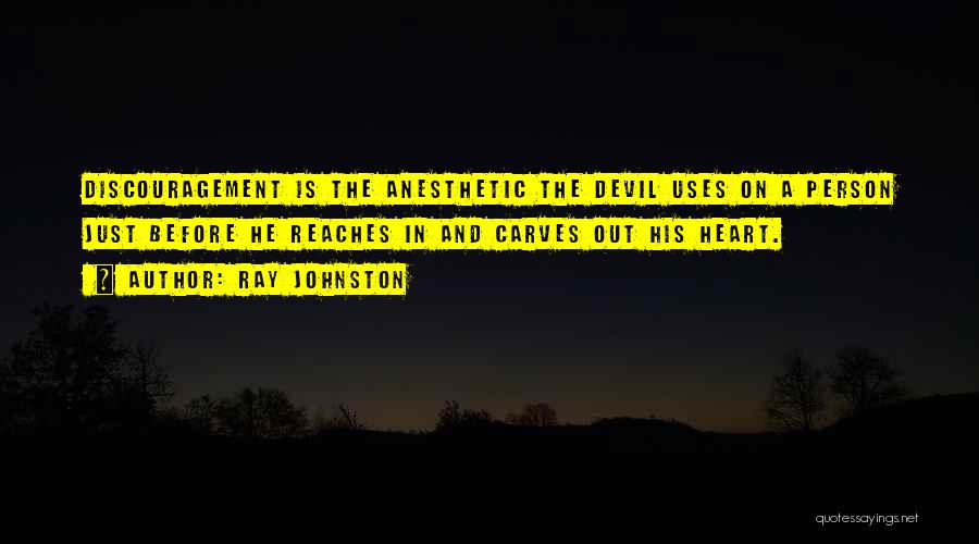 Ray Johnston Quotes: Discouragement Is The Anesthetic The Devil Uses On A Person Just Before He Reaches In And Carves Out His Heart.