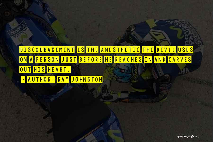 Ray Johnston Quotes: Discouragement Is The Anesthetic The Devil Uses On A Person Just Before He Reaches In And Carves Out His Heart.