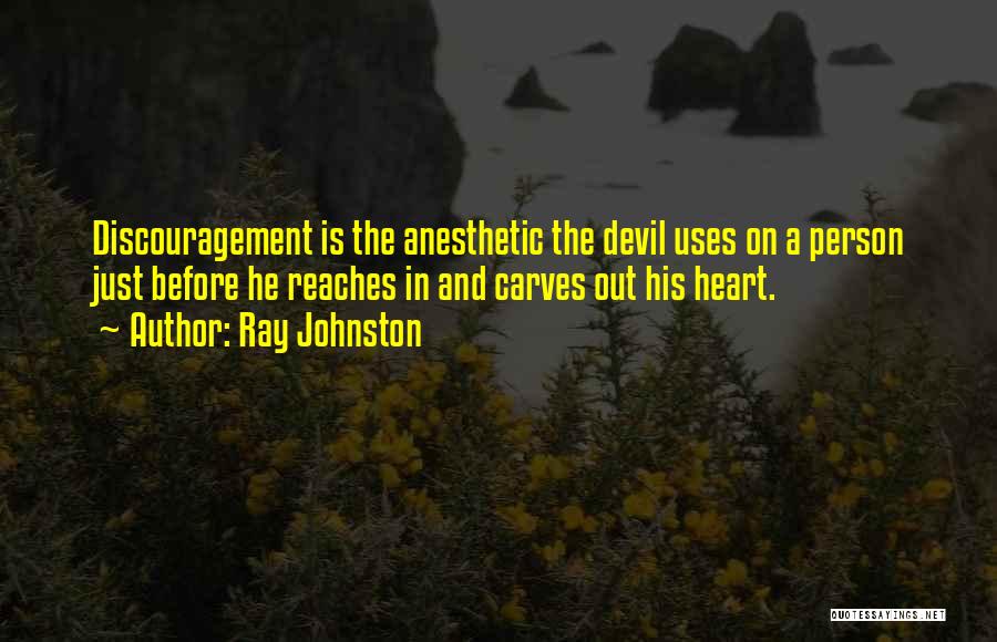 Ray Johnston Quotes: Discouragement Is The Anesthetic The Devil Uses On A Person Just Before He Reaches In And Carves Out His Heart.