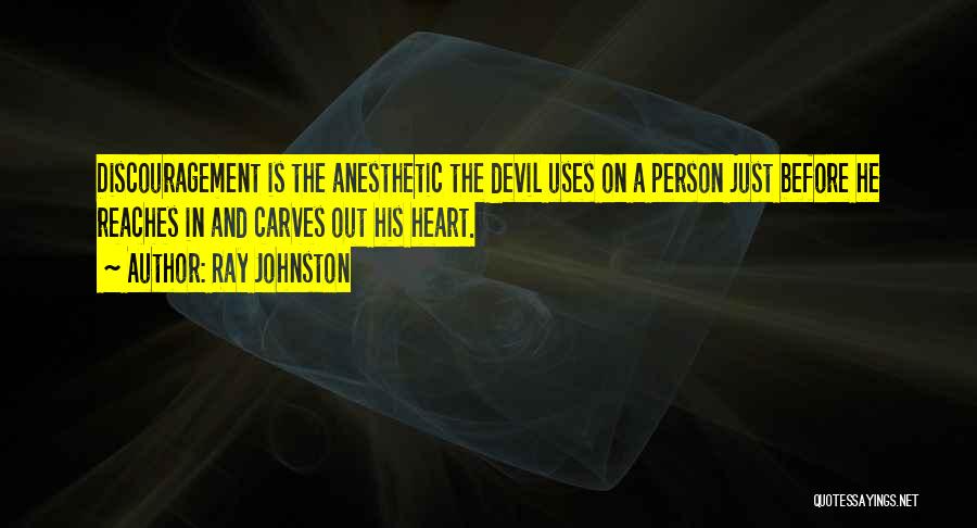 Ray Johnston Quotes: Discouragement Is The Anesthetic The Devil Uses On A Person Just Before He Reaches In And Carves Out His Heart.