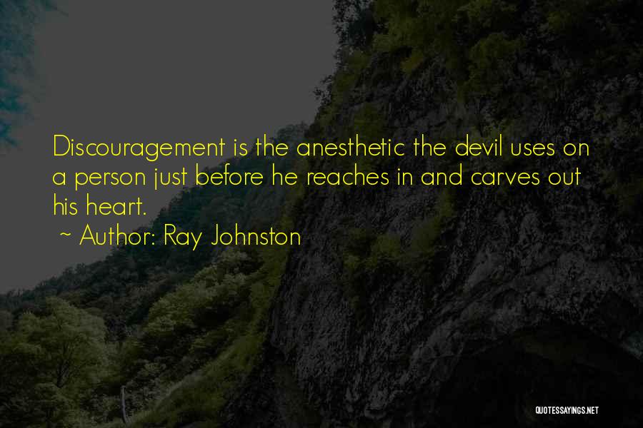 Ray Johnston Quotes: Discouragement Is The Anesthetic The Devil Uses On A Person Just Before He Reaches In And Carves Out His Heart.