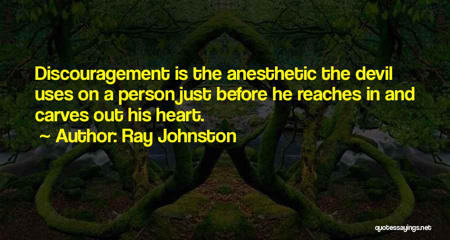 Ray Johnston Quotes: Discouragement Is The Anesthetic The Devil Uses On A Person Just Before He Reaches In And Carves Out His Heart.