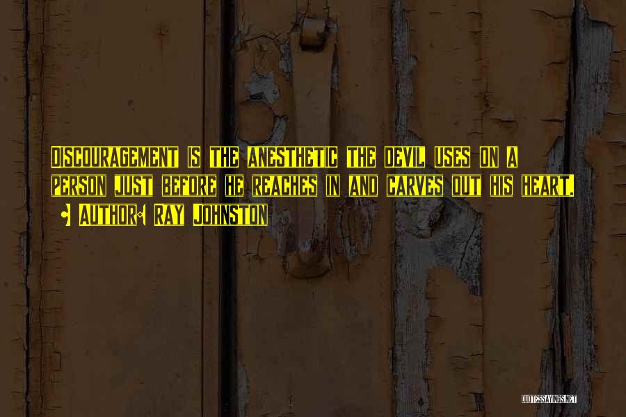 Ray Johnston Quotes: Discouragement Is The Anesthetic The Devil Uses On A Person Just Before He Reaches In And Carves Out His Heart.