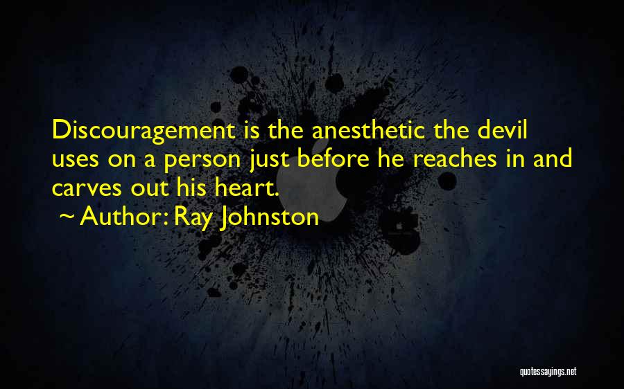 Ray Johnston Quotes: Discouragement Is The Anesthetic The Devil Uses On A Person Just Before He Reaches In And Carves Out His Heart.