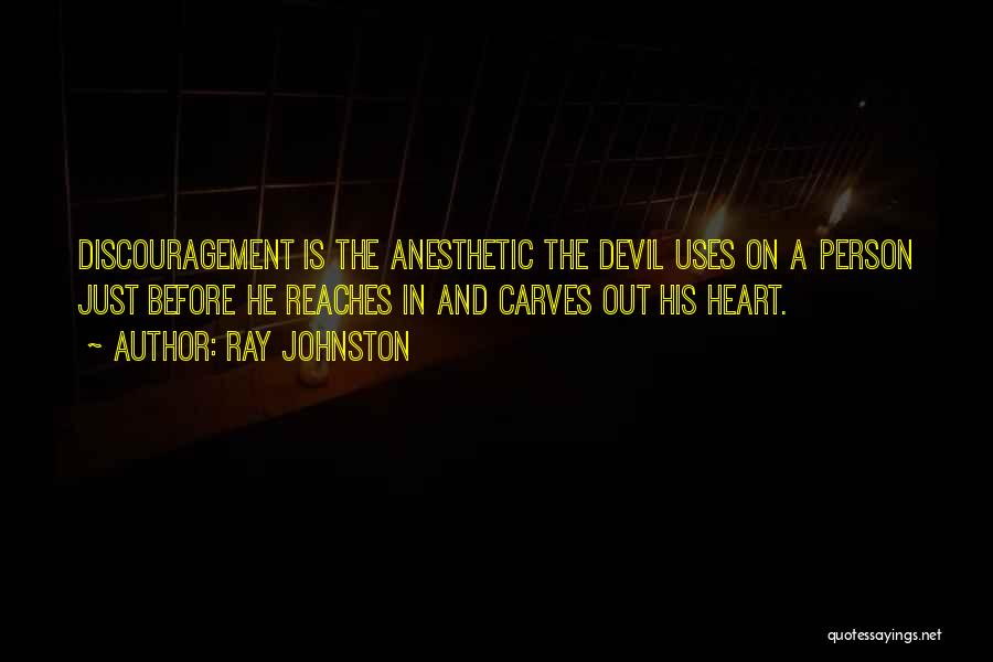Ray Johnston Quotes: Discouragement Is The Anesthetic The Devil Uses On A Person Just Before He Reaches In And Carves Out His Heart.