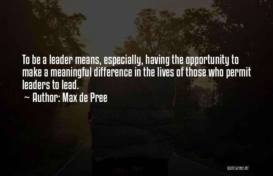 Max De Pree Quotes: To Be A Leader Means, Especially, Having The Opportunity To Make A Meaningful Difference In The Lives Of Those Who