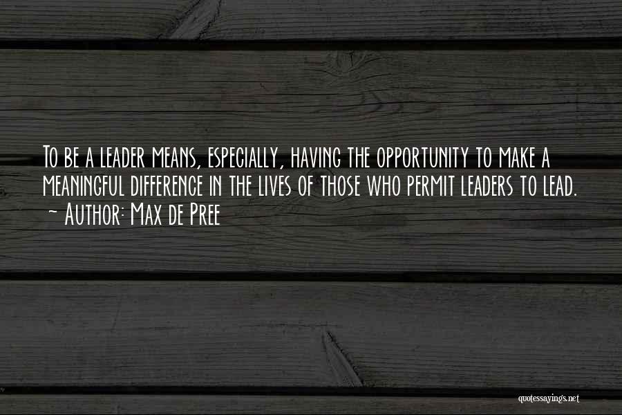 Max De Pree Quotes: To Be A Leader Means, Especially, Having The Opportunity To Make A Meaningful Difference In The Lives Of Those Who
