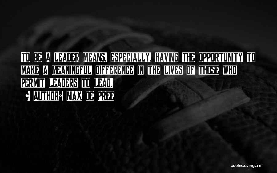 Max De Pree Quotes: To Be A Leader Means, Especially, Having The Opportunity To Make A Meaningful Difference In The Lives Of Those Who