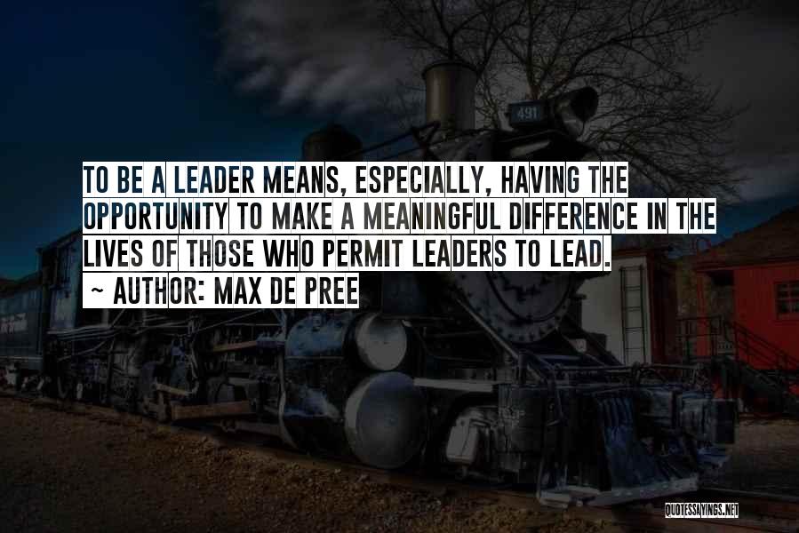 Max De Pree Quotes: To Be A Leader Means, Especially, Having The Opportunity To Make A Meaningful Difference In The Lives Of Those Who