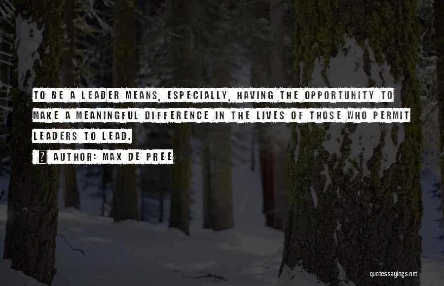 Max De Pree Quotes: To Be A Leader Means, Especially, Having The Opportunity To Make A Meaningful Difference In The Lives Of Those Who